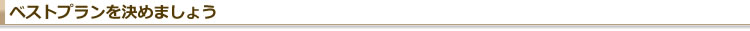 ベストプランを決めましょう