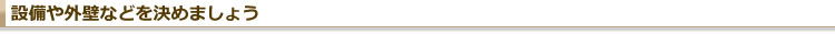 設備や外壁などをきめましょう